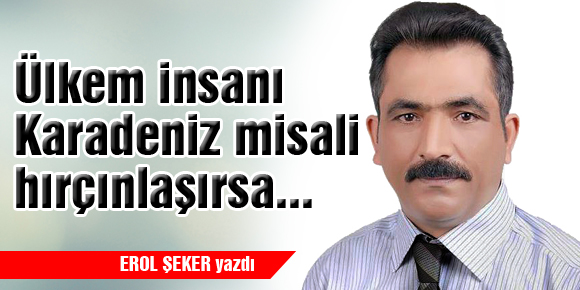 Ülkem insanı Karadeniz misali hırçınlaşırsa...