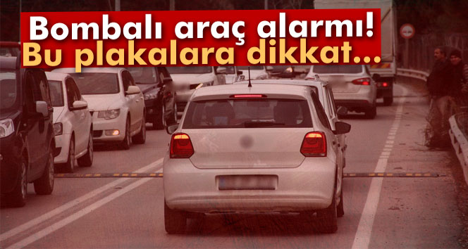 Bombalı araç alarmı! Bu plakalara dikkat...