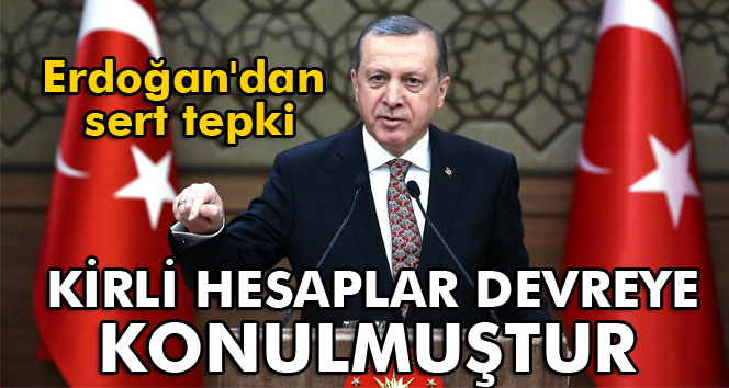 Erdoğan: Kirli hesaplar devreye konulmuştur