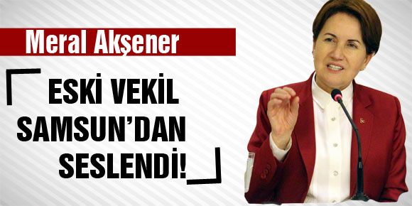 ESKİ VEKİL SAMSUN’DAN SESLENDİ!