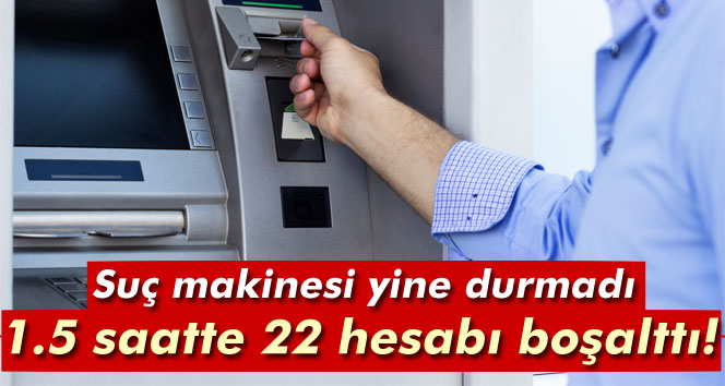 ATM dolandırıcısı 1.5 saatte 22 kişinin hesabını boşalttı