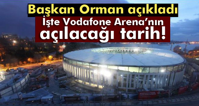 İşte Vodafone Arena’nın açılacağı tarih