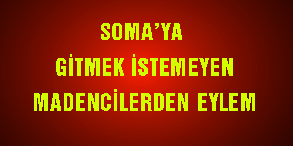 SOMA’YA GİTMEK İSTEMEYEN MADENCİLERDEN EYLEM