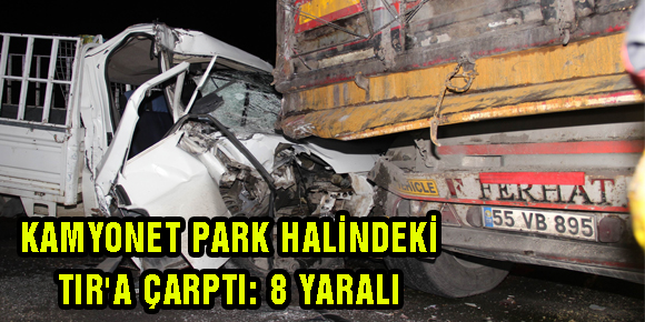 KAMYONET PARK HALİNDEKİ TIRA ÇARPTI: 8 YARALI