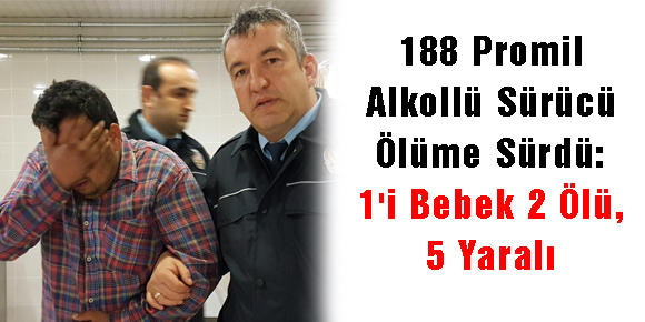 188 Promil Alkollü Sürücü Ölüme Sürdü: 1i Bebek 2 Ölü, 5 Yaralı