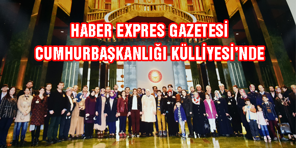 HABER EXPRES GAZETESİ CUMHURBAŞKANLIĞI KÜLLİYESİ’NDE