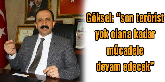 Göksel: “son terörist yok olana kadar mücadele devam edecek”