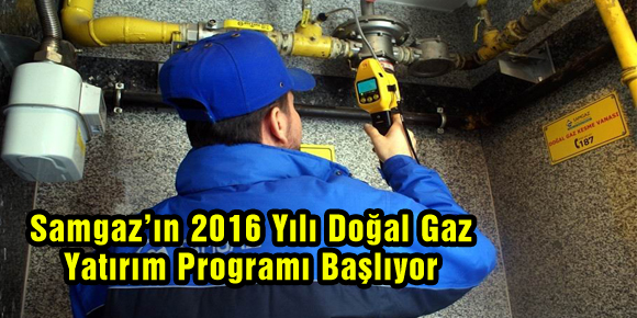 Samgaz’ın 2016 Yılı Doğal Gaz Yatırım Programı Başlıyor