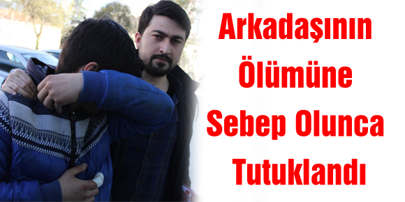 Arkadaşının Ölümüne Sebep Olunca Tutuklandı