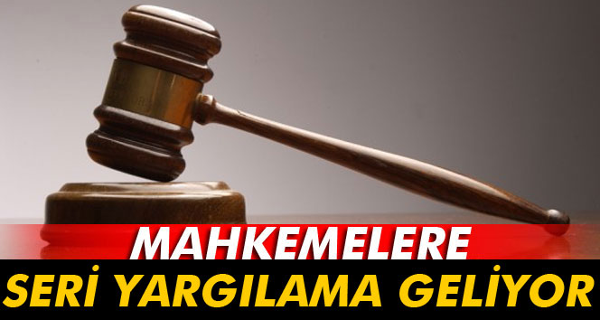 Mahkemelere seri yargılama geliyor