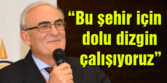 “Bu şehir için dolu dizgin çalışıyoruz”