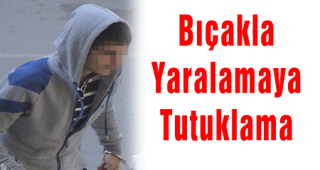 Bıçakla Yaralamaya Tutuklama