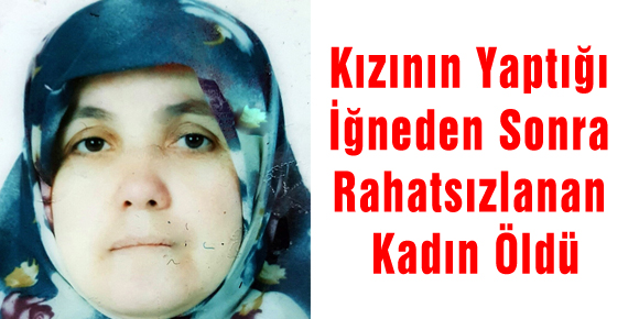 Kızının Yaptığı İğneden Sonra Rahatsızlanan Kadın Öldü