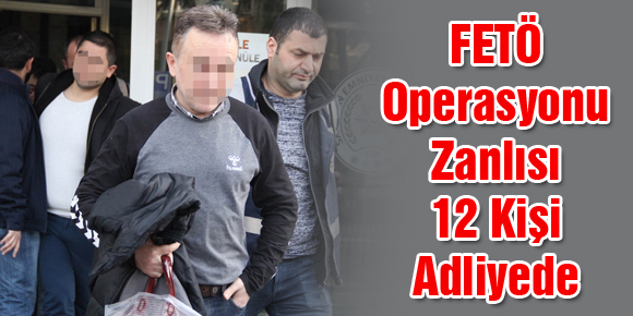 FETÖ Operasyonu Zanlısı 12 Kişi Adliyede