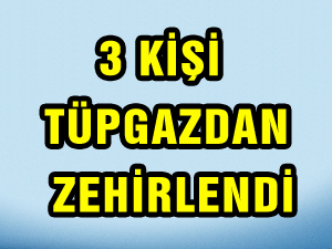 3 KİŞİ TÜPGAZDAN ZEHİRLENDİ