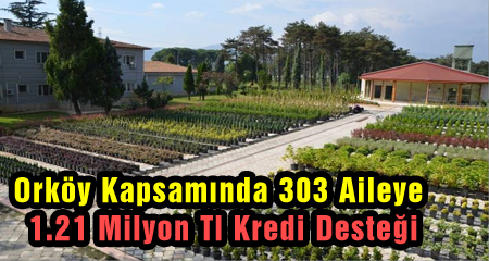 ORKÖY KAPSAMINDA 303 AİLEYE 1.21 MİLYON TL KREDİ DESTEĞİ