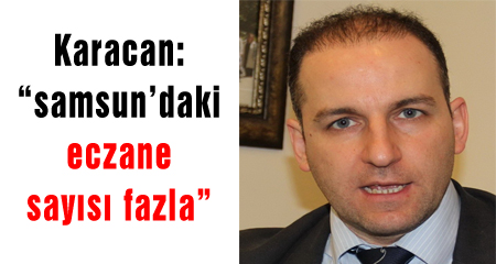 Karacan: “samsun’daki eczane sayısı fazla”