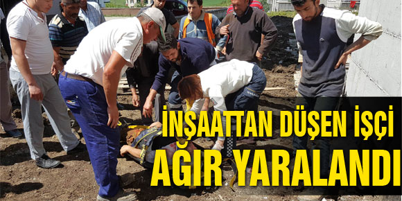 İNŞAATTAN DÜŞEN İŞÇİ AĞIR YARALANDI