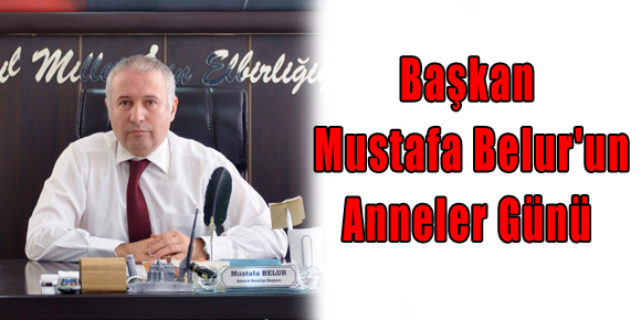 Başkan Mustafa Belurun Anneler Günü Mesajı