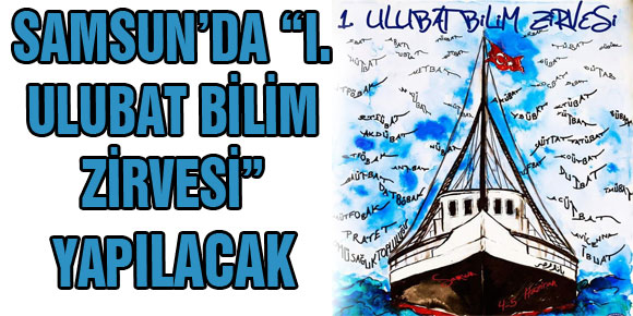 SAMSUN’DA “I. ULUBAT BİLİM ZİRVESİ” YAPILACAK