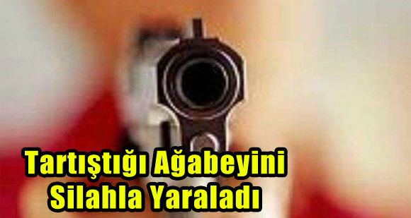 Tartıştığı Ağabeyini Silahla Yaraladı