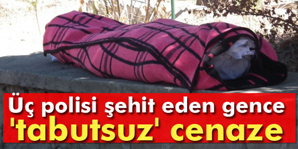 Üç polisi şehit eden gence tabutsuz cenaze