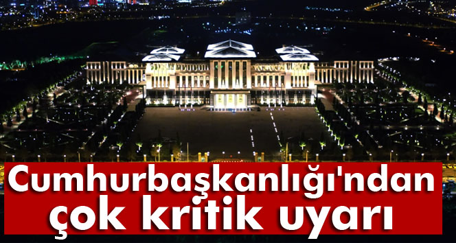 Cumhurbaşkanlığından çok kritik uyarı