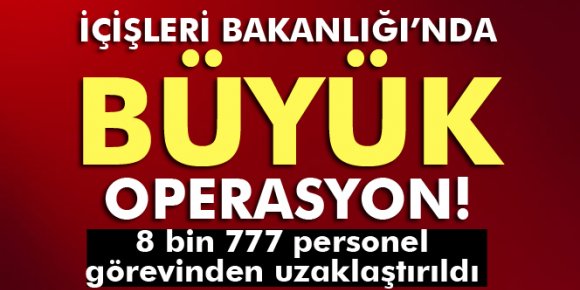 İçişleri Bakanlığında 8 bin 777 personel görevinden uzaklaştırıldı