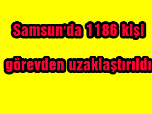Samsunda 1186 kişi görevden uzaklaştırıldı