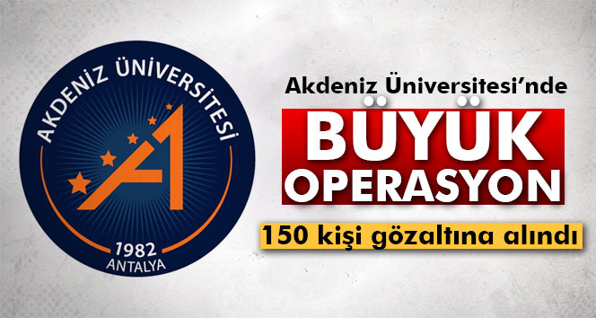 Akdeniz Üniversitesinde FETÖ operasyonu: 150 gözaltı