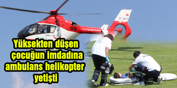 Yüksekten düşen çocuğun imdadına ambulans helikopter yetişti