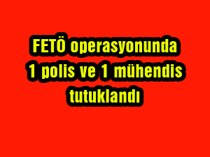 FETÖ operasyonunda 1 polis ve 1 mühendis tutuklandı