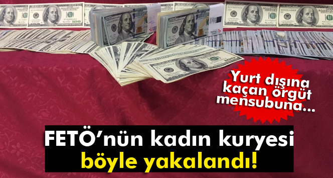 FETÖnün kadın kuryesi 100 bin dolar ile yakalandı