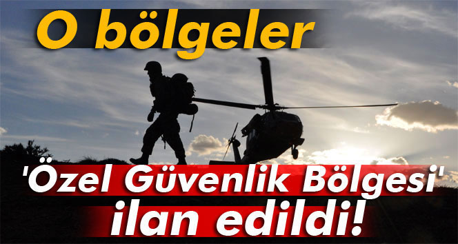 O bölgeler Özel Güvenlik Bölgesi ilan edildi!