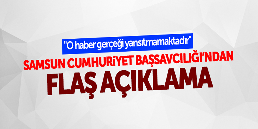 SAMSUN CUMHURİYET BAŞSAVCILIĞI'NDAN FLAŞ AÇIKLAMA