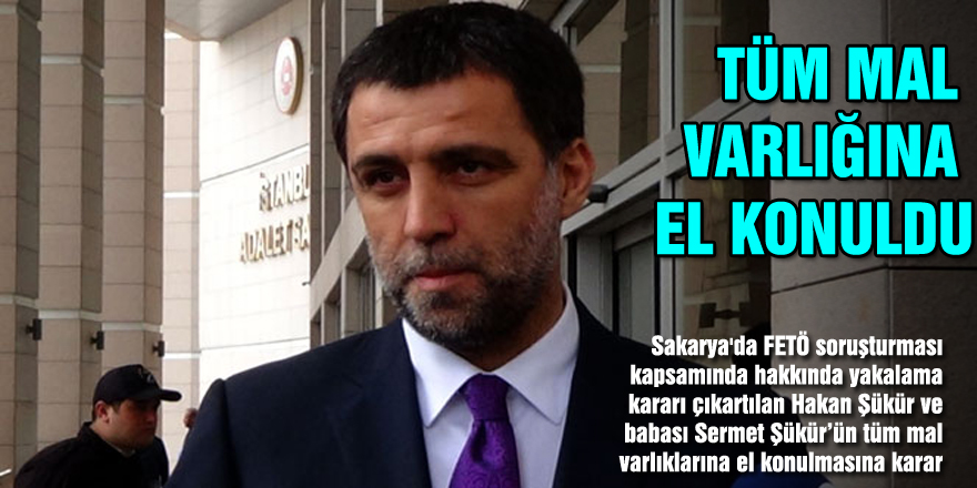 Hakan Şükür’ün tüm mal varlığına el konuldu