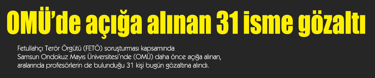 OMÜ’de açığa alınan 31 isme gözaltı