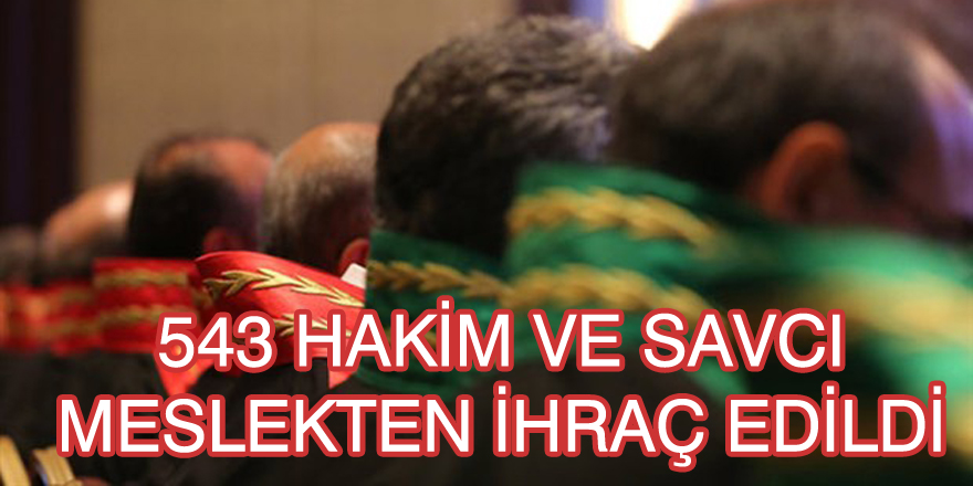 543 HAKİM VE SAVCI MESLEKTEN İHRAÇ EDİLDİ