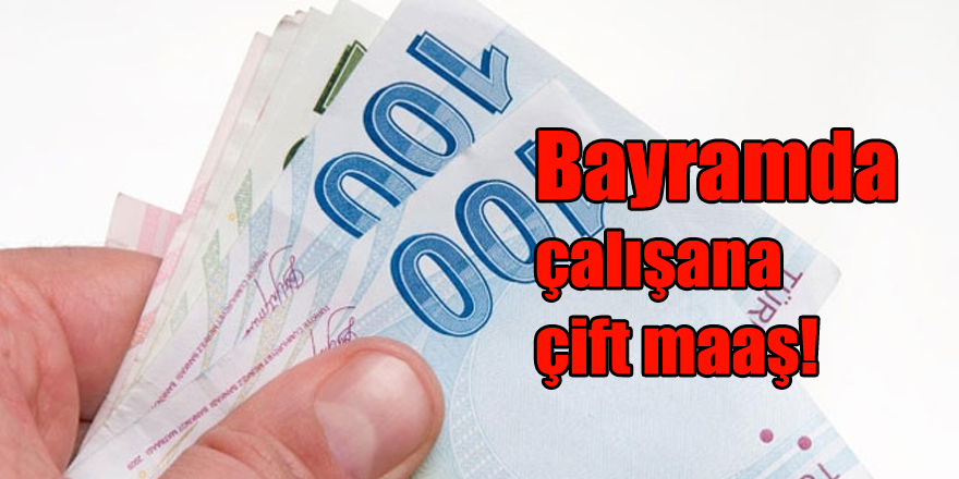 Bayramda çalışana çift maaş!