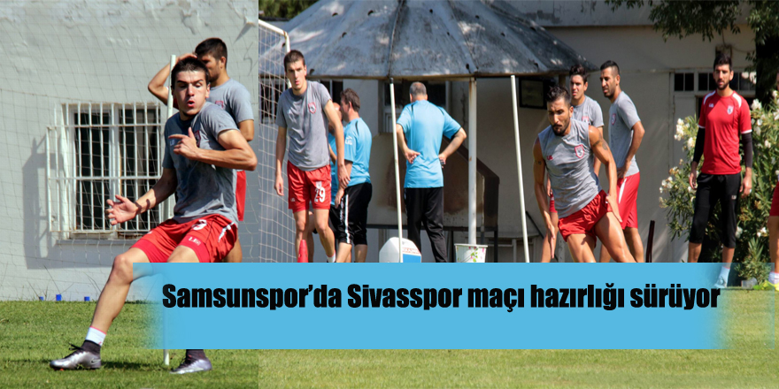 Samsunspor’da Sivasspor maçı hazırlığı sürüyor