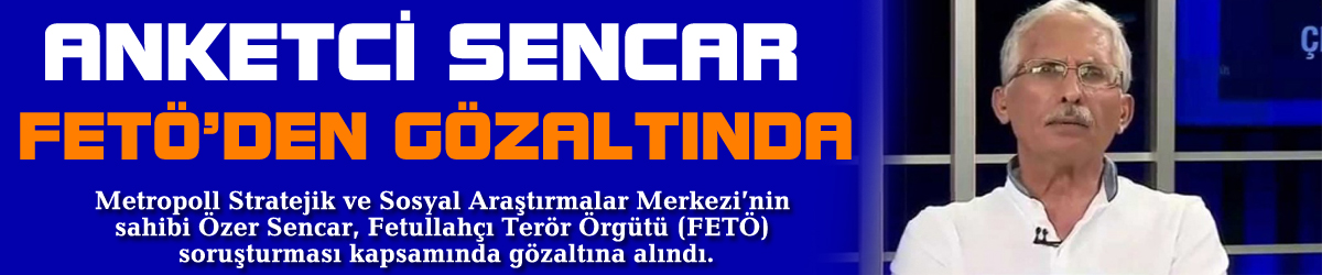 Anketçi Özer Sencar FETÖ’den gözaltında