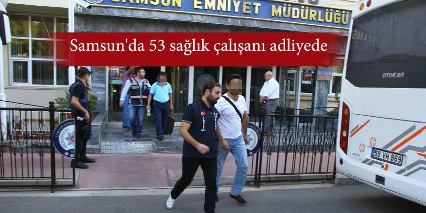 Samsun'da 53 sağlık çalışanı adliyede