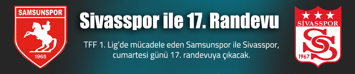 Samsunspor ile Sivasspor 17. randevuya çıkacak