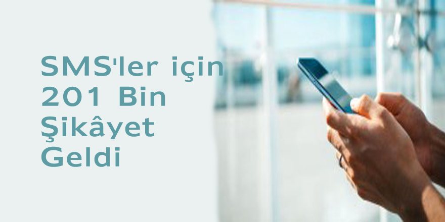 SMS'ler için 201 Bin Şikâyet Geldi