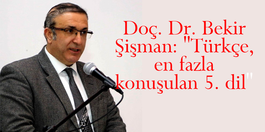 Doç. Dr. Bekir Şişman: "Türkçe, en fazla konuşulan 5. dil"