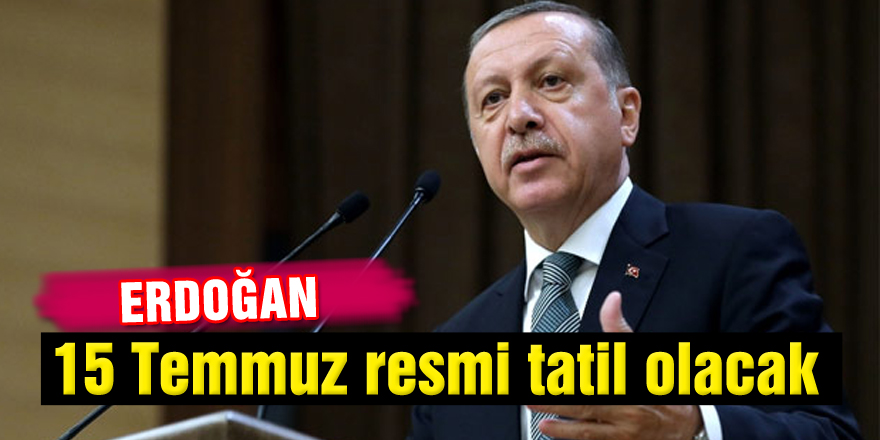 Erdoğan: 15 Temmuz resmi tatil olacak