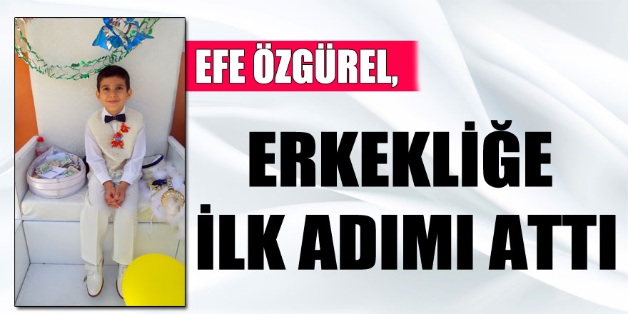 EFE ÖZGÜREL, ERKEKLİĞE İLK ADIMI ATTI