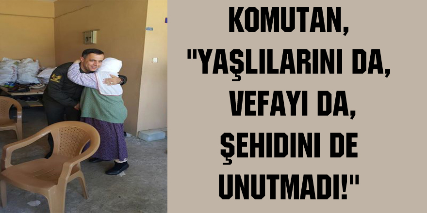 Komutan, "Yaşlılarını da, Vefayı da, Şehidini de unutmadı!"