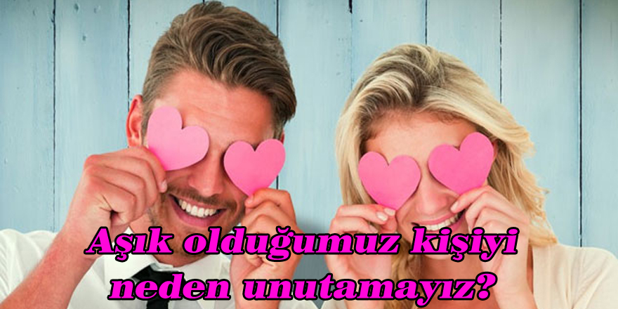 Aşık olduğumuz kişiyi neden unutamayız?