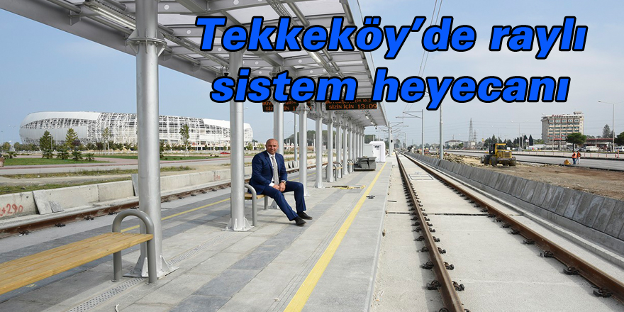 Tekkeköy’de raylı sistem heyecanı